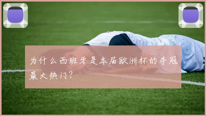 为什么西班牙是本届欧洲杯的夺冠最大热门？