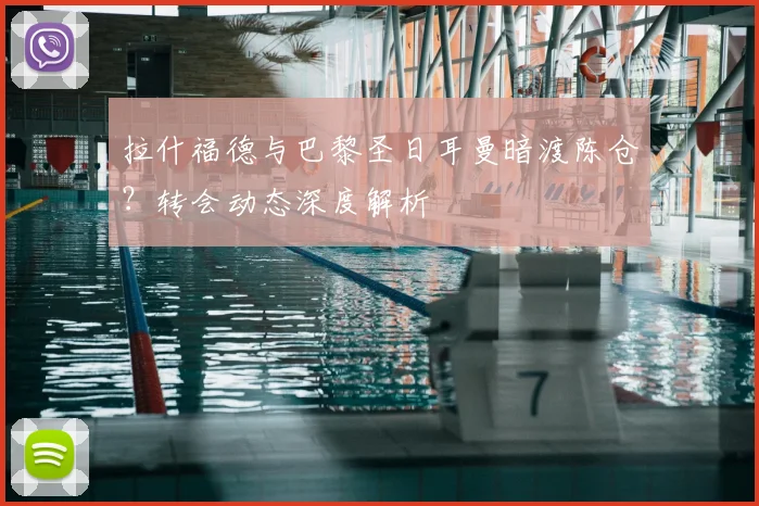 拉什福德与巴黎圣日耳曼暗渡陈仓?转会动态深度解析