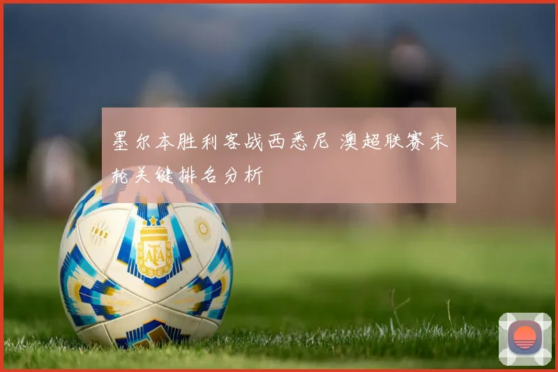 墨尔本胜利客战西悉尼 澳超联赛末轮关键排名分析