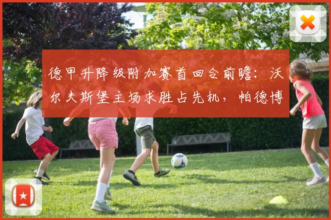 德甲升降级附加赛首回合前瞻：沃尔夫斯堡主场求胜占先机，帕德博恩客战策略与伤病情报解析