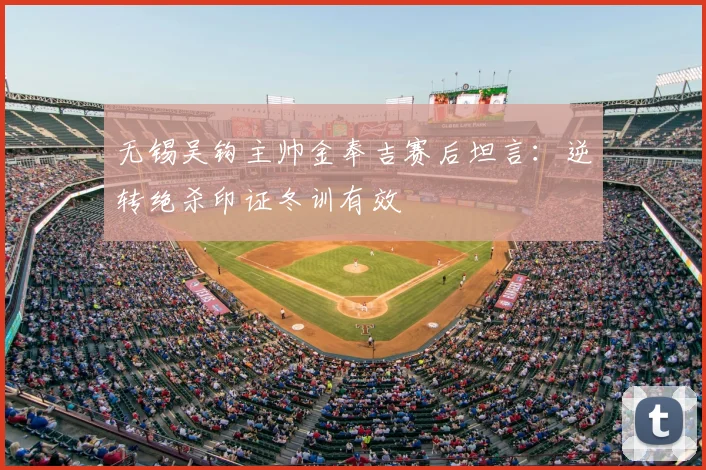 无锡吴钩主帅金奉吉赛后坦言：逆转绝杀印证冬训有效
