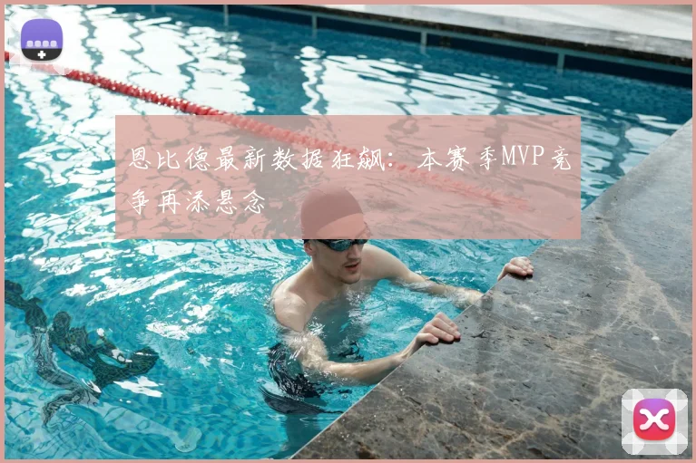 恩比德最新数据狂飙：本赛季MVP竞争再添悬念
