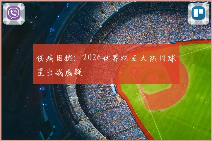 伤病困扰：2026世界杯五大热门球星出战成疑