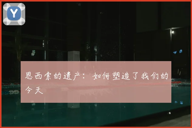 恩西索的遗产：如何塑造了我们的今天